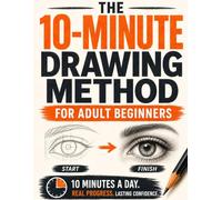 The 10-Minute Drawing Method for Adult Beginners: Step-by-Step Pencil Lessons to Sketch Everyday Objects, Shade Simple Forms, See What's Wrong in Your Drawings, and Fix One Thing at a Time