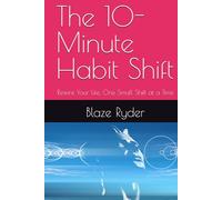The 10-Minute Habit Shift: Rewire Your Life, One Small Shift at a Time