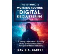The 10-Minute Morning Routine for Digital Decluttering: A Step-by-Step Guide to Organizing Photos and Files to Reclaim Your Workspace and Boost Productivity.