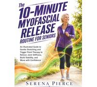 The 10-Minute Myofascial Release Routine for Seniors: An Illustrated Guide to Gentle Stretching and Trigger Point Therapy to Relieve Joint Stiffness, Build Stability, and Move with Confidence