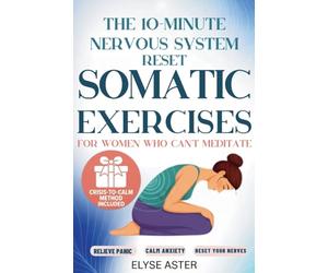 The 10-Minute Nervous System Reset: A Manual Toolkit with 35 Somatic Exercises to Find Calm and Release Anxiety for Women Who Can't Meditate, Can't Breathe, and Can't Take Another Day of Panic