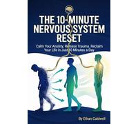 THE 10-MINUTE NERVOUS SYSTEM RESET: A Science-Backed Manual to Calm Anxiety, Release Trauma, and Reclaim Your Life in Just 10 Minutes a Day