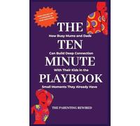 The 10-Minute Parent: How Busy Mums and Dads Can Build Deep Connection With Their Kids in the Small Moments They Already Have