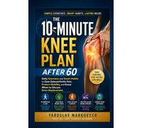 THE 10-MINUTE PLAN AFTER 60: Daily Exercises and Smart Habits to Ease Osteoarthritis Pain, Protect Mobility, and Know When to Discuss Knee Replacement