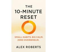 The 10-Minute Reset: Small Habits. Big Calm. Zero Overwhelm.