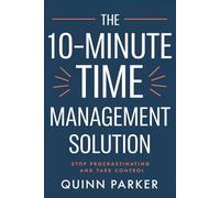 The 10-Minute Time Management Solution: Stop Procrastinating and Take Control