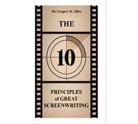 The 10 Principles of Great Screenwriting How to Make An Average Script Extraordinary - Dr. Gregory K. Allen - Dwayne C. Nelson/4 Him Publishing - ebook (ePub) - Livre