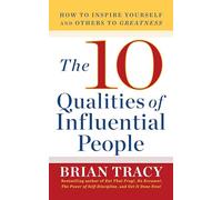 The 10 Qualities of Influential People: How to Inspire Yourself and Others to Greatness