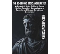 The 10-Second Stoic Anger Reset: A Practical Stoic Guide to Pause Before Reacting, Control Angry Speech, and Regain Emotional Command