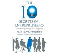 The 10 Secrets Of Entrepreneurs: How To Stop Being Just An Employee (Paperback) Keith Cameron Smith, (Auteur)