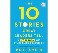 The 10 Stories Great Leaders Tell: A Workbook and Study Guide Companion