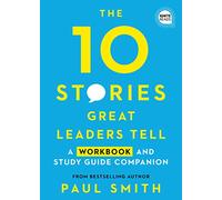 The 10 Stories Great Leaders Tell: A Workbook and Study Guide Companion