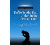 The 10 Truths That Underpin the Christian Faith: An Inspiring Guide to Faith and Purpose in Christ
