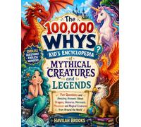 The 100,000 Whys Kid’s Encyclopedia of Mythical Creatures and Legends: Fun Questions and Amazing Answers About Dragons, Unicorns, Mermaids, Phoenixes and Magical Creatures from Around the World