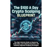 The $100 A Day Crypto Scalping Blueprint: The High-Velocity Guide to Mastering Order Flow, Low-Latency Execution, and Volatility-Adjusted Scalping Strategies