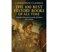 The 100 Best History Books of All Time: A Definitive Guide to the Greatest Works of History Ever Written