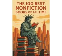 The 100 Best Nonfiction Books of All Time: Essential Nonfiction Classics Every Reader Should Know