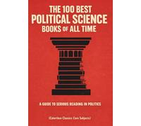 The 100 Best Political Science Books of All Time: A Guide to Serious Reading in Politics
