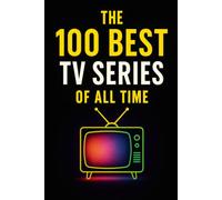 The 100 Best TV Series of All Time: A Definitive Guide to the Greatest Stories on Screen