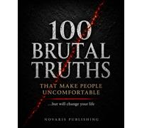The 100 Brutal Truths That Make People Uncomfortable: But Will Change Your Life