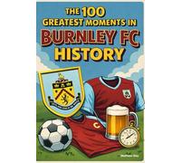 The 100 Greatest Moments in Burnley FC History