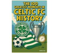 The 100 Greatest Moments in Celtic FC History