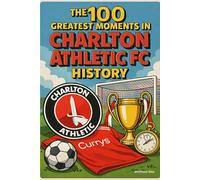 The 100 Greatest Moments in Charlton Athletic FC History