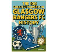 The 100 Greatest Moments in Glasgow Rangers FC History