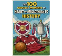 The 100 Greatest Moments in Heart of Midlothian FC History