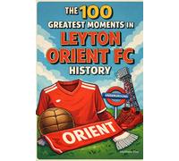 The 100 Greatest Moments in Leyton Orient FC History