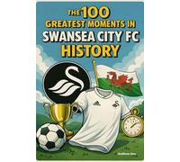 The 100 Greatest Moments in Swansea City FC History