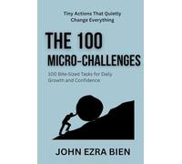 The 100 Micro-Challenges: 100 Bite-Sized Tasks for Daily Growth and Confidence