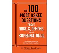 The 100 Most Asked Questions About Angels, Demons, and the Supernatural: Scripture's Answers on Spiritual Warfare and More