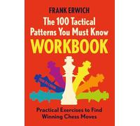 The 100 Tactical Patterns You Must Know: Practical Exercises to Spot the Key Chess Moves