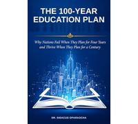 The 100 Year Education Plan: Why Nations Fail When They Plan For Four Years And Thrive When They Plan For A Century