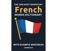 The 1000 Most Important French Words Dictionary: Learn New Vocabulary With Example Sentences - Organized By Topics - For Beginners (A1/A2)