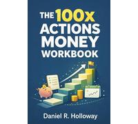 The 100x Actions Money Workbook: Build Better Money Habits, Eliminate Leaks, and Take Control Through Daily Action