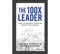 The 100x Leader: How to Become Someone Worth Following