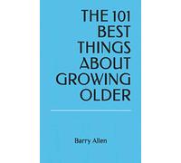 THE 101 BEST THINGS ABOUT GROWING OLDER