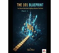 The 101 Blueprint: Your Step-by-Step Guide to Building a Business That Works: From Idea and Validation to Profit and Growth
