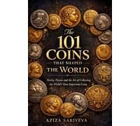 The 101 Coins That Shaped the World: Rarity, Power, and the Art of Collecting the World’s Most Important Coins