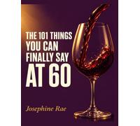 THE 101 THINGS YOU CAN FINALLY SAY AT 60.