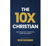 The 10X Christian: How To Multiply Your Faith, Impact and Legacy