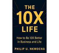 The 10X Life: How to Be 10X Better in Business and Life