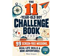 The 11-Year-Old Boy Challenge Book: 99 Screen-Free Missions, Real-Life Skills & Mini Adventures