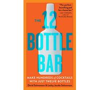 The 12 Bottle Bar: Make Hundreds of Cocktails with Just Twelve Bottles