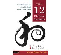 The 12 Chinese Animals: Create Harmony in Your Daily Life Through Ancient Chinese Wisdom
