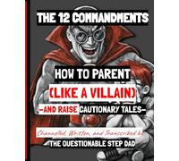 THE 12 COMMANDMENTS: HOW TO PARENT (LIKE A VILLAIN) -AND RAISE CAUTIONARY TALES-
