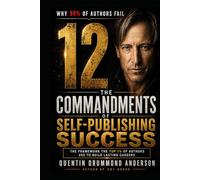 THE 12 COMMANDMENTS OF SELF-PUBLISHING SUCCESS: How to Write, Publish, and Market Your Way into the Top 1% of Independent Authors