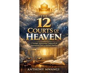 The 12 Courts of Heaven: A Strategic Intercession Framework for Governmental Prayer and Spiritual Litigation